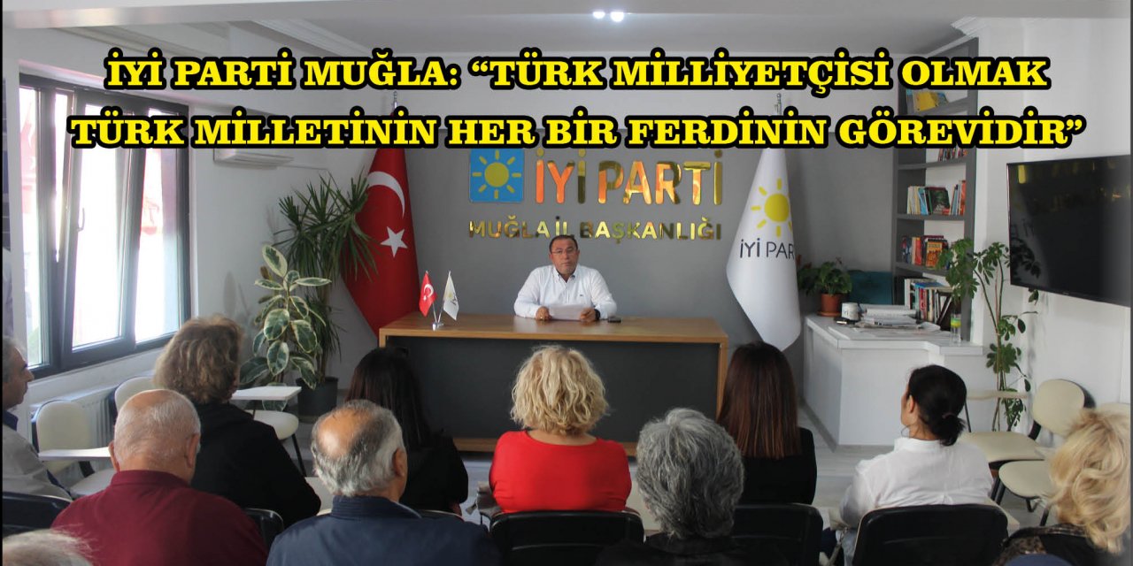 ​​​​​​​İYİ PARTİ MUĞLA: “TÜRK MİLLİYETÇİSİ OLMAK TÜRK MİLLETİNİN HER BİR FERDİNİN GÖREVİDİR”