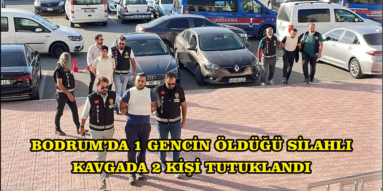 BODRUM'DA 1 GENCİN ÖLDÜĞÜ SİLAHLI KAVGADA 2 KİŞİ TUTUKLANDI