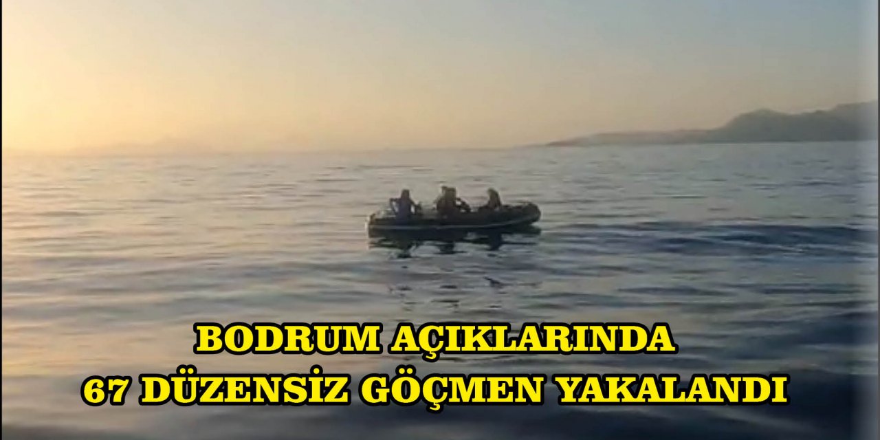 BODRUM AÇIKLARINDA 67 DÜZENSİZ GÖÇMEN YAKALANDI