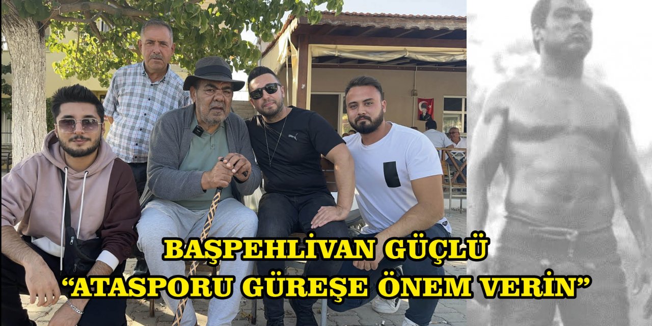 BAŞPEHLİVAN GÜÇLÜ, "ATASPORU GÜREŞE ÖNEM VERİN"