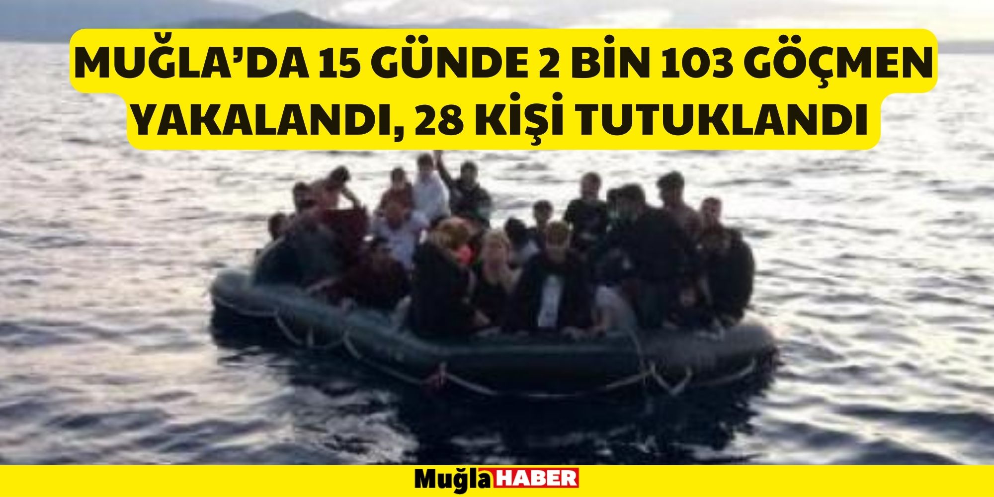 MUĞLA’DA 15 GÜNDE 2 BİN 103 GÖÇMEN YAKALANDI, 28 KİŞİ TUTUKLANDI