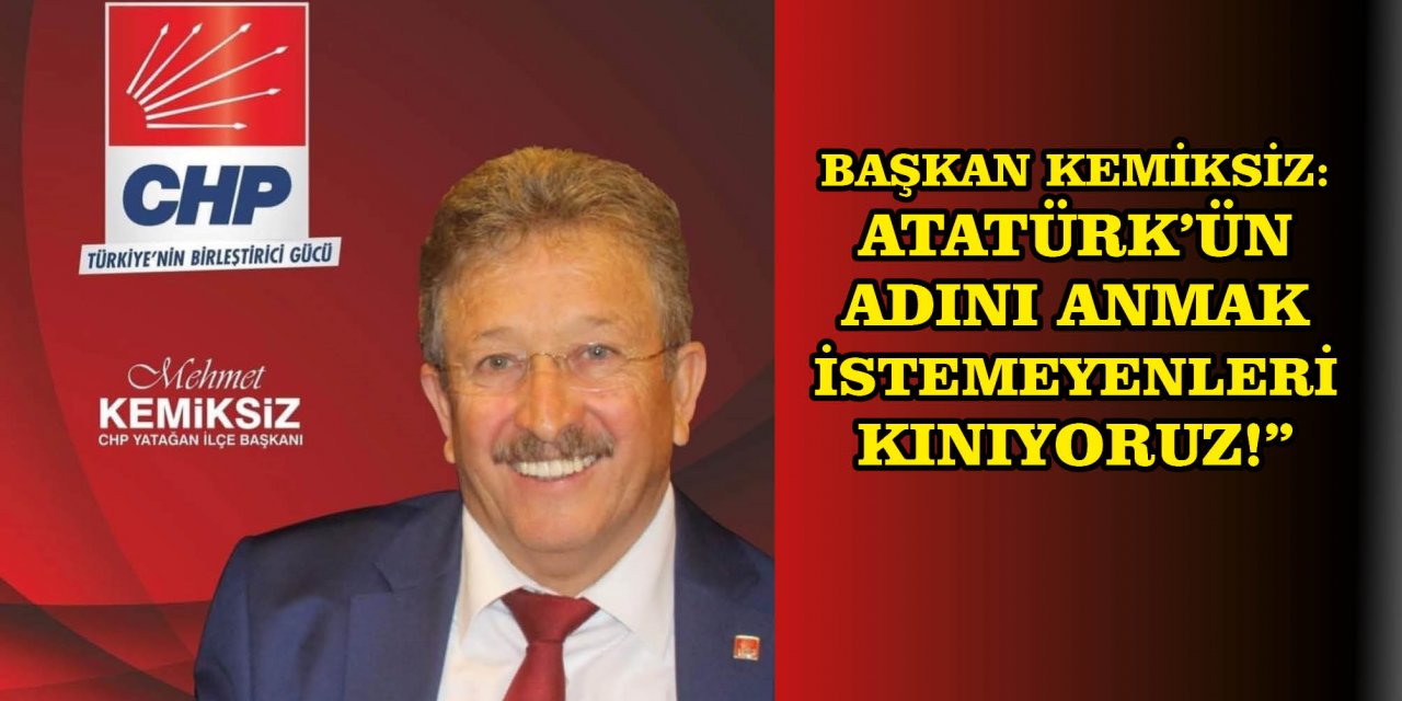 BAŞKAN KEMİKSİZ: ATATÜRK’ÜN ADINI ANMAK İSTEMEYENLERİ KINIYORUZ!”