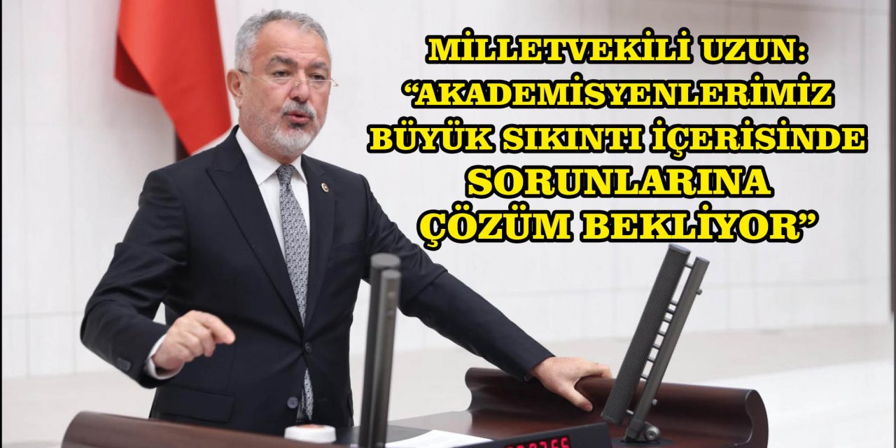 ​​​​​​​MİLLETVEKİLİ UZUN: “AKADEMİSYENLERİMİZ BÜYÜK SIKINTI İÇERİSİNDE SORUNLARINA ÇÖZÜM BEKLİYOR”