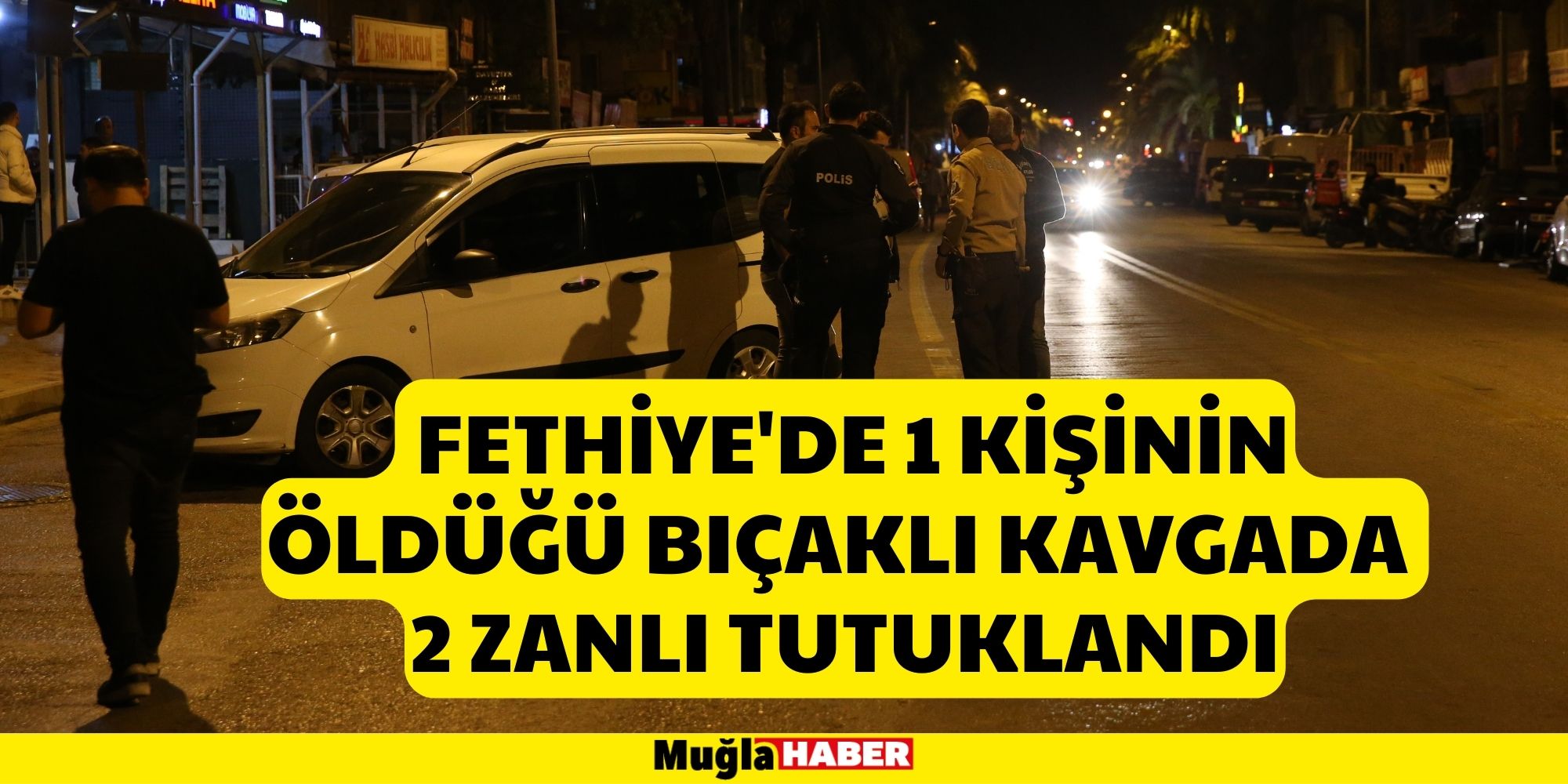 FETHİYE'DE 1 KİŞİNİN ÖLDÜĞÜ BIÇAKLI KAVGAYLA İLGİLİ 2 ZANLI TUTUKLANDI