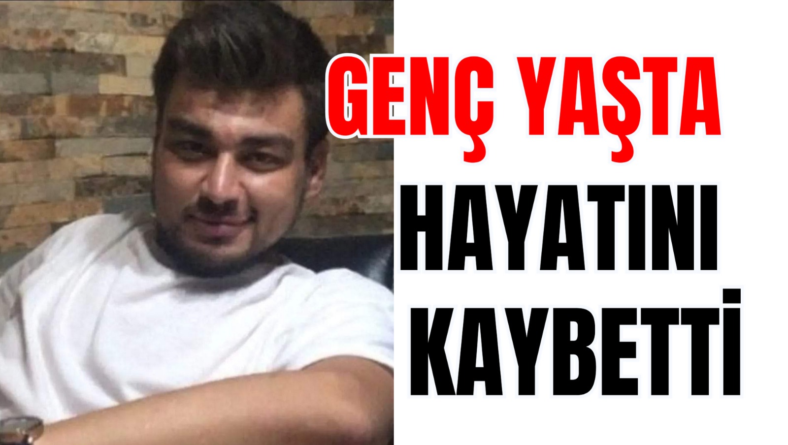 GENÇ YAŞTA HAYATINI KAYBETTİ