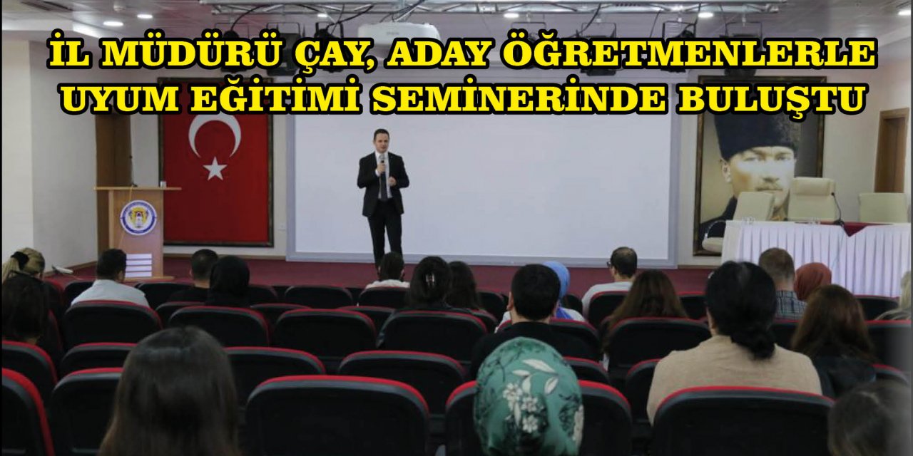 ​​​​​​​İL MÜDÜRÜ ÇAY, ADAY ÖĞRETMENLERLE UYUM EĞİTİMİ SEMİNERİNDE BULUŞTU