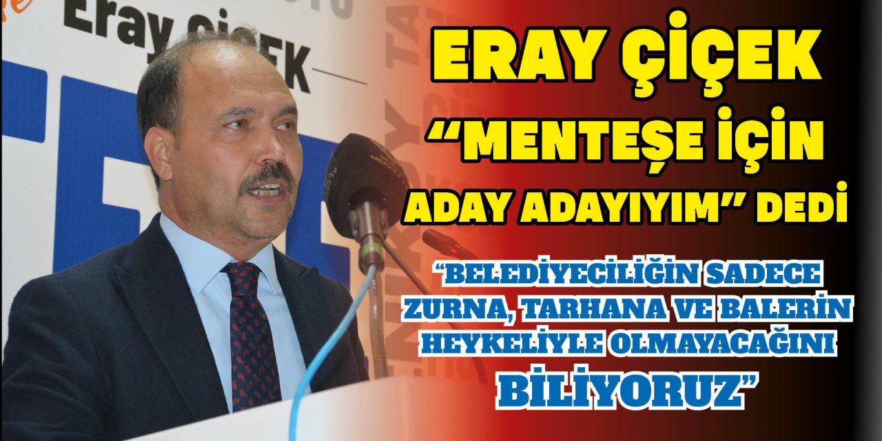 ERAY ÇİÇEK “MENTEŞE İÇİN ADAY ADAYIYIM” DEDİ