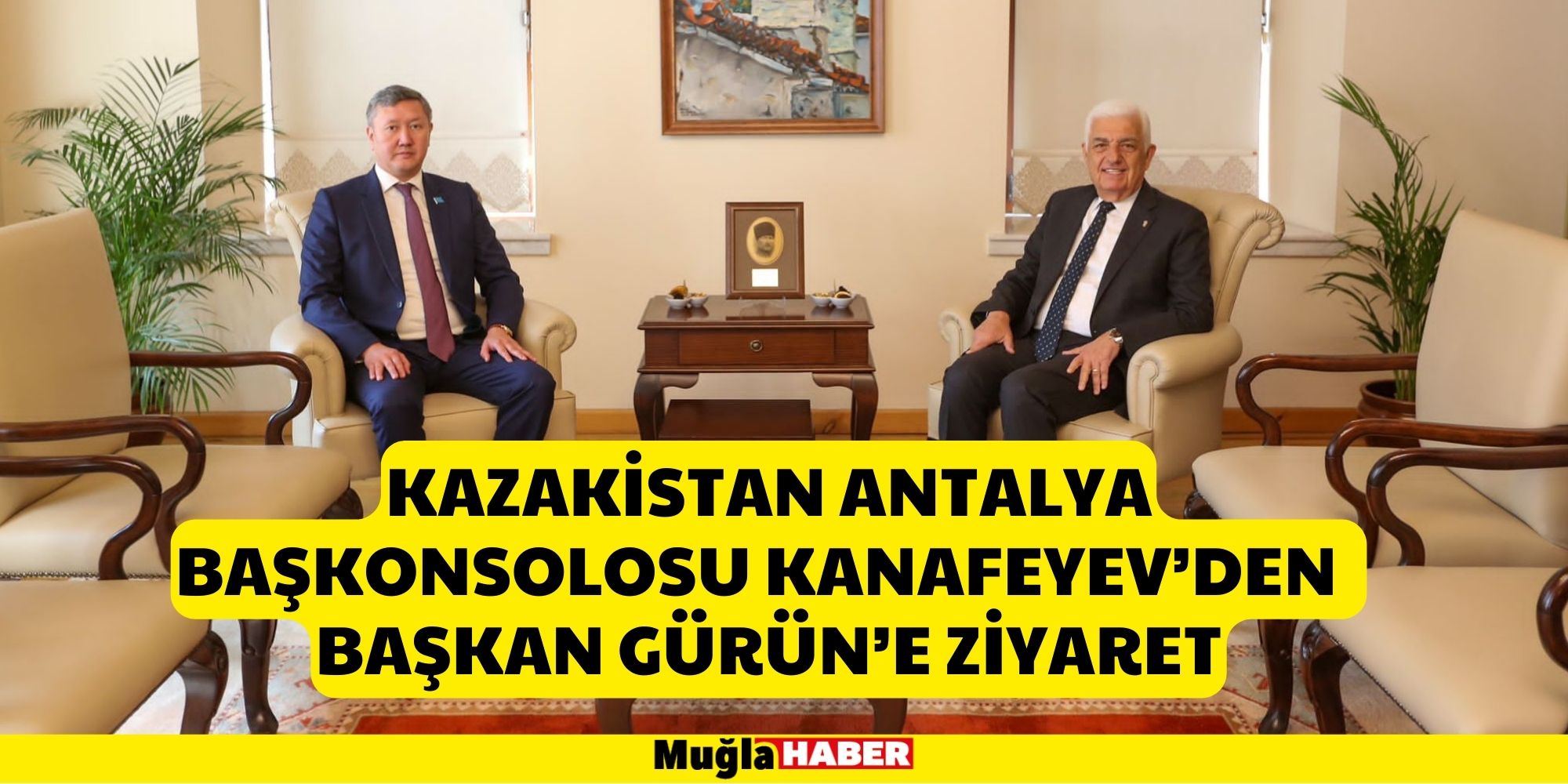 KAZAKİSTAN ANTALYA BAŞKONSOLOSU KANAFEYEV’DEN  BAŞKAN GÜRÜN’E ZİYARET