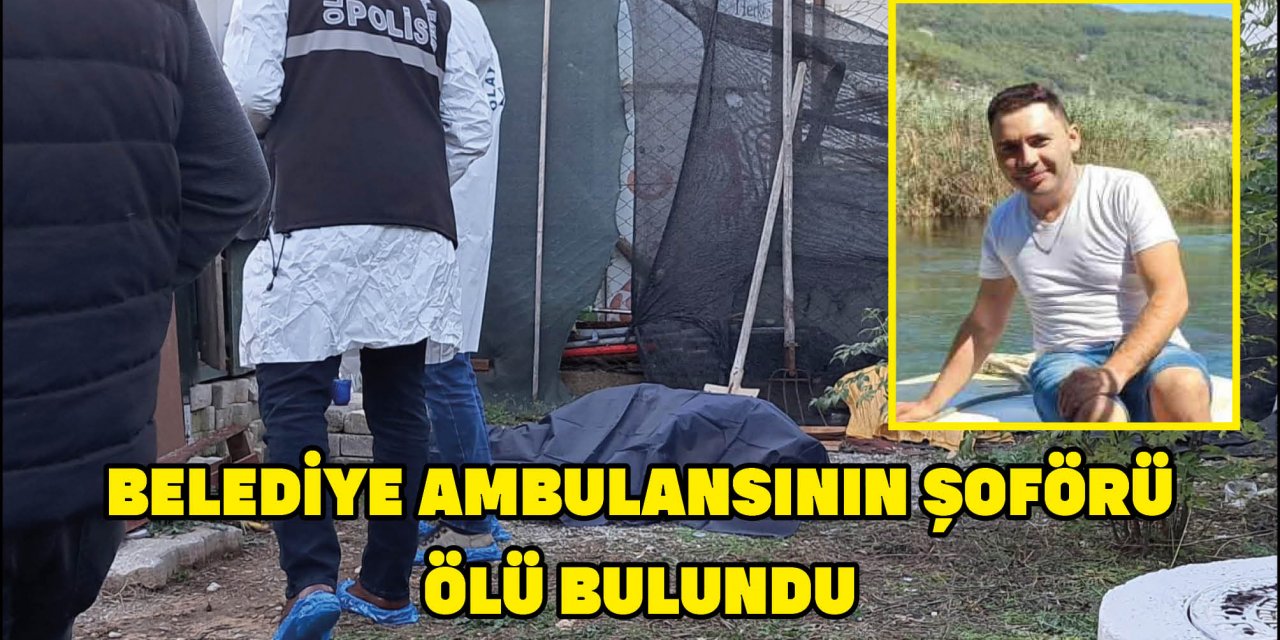 BELEDİYE AMBULANSININ ŞOFÖRÜ ÖLÜ BULUNDU