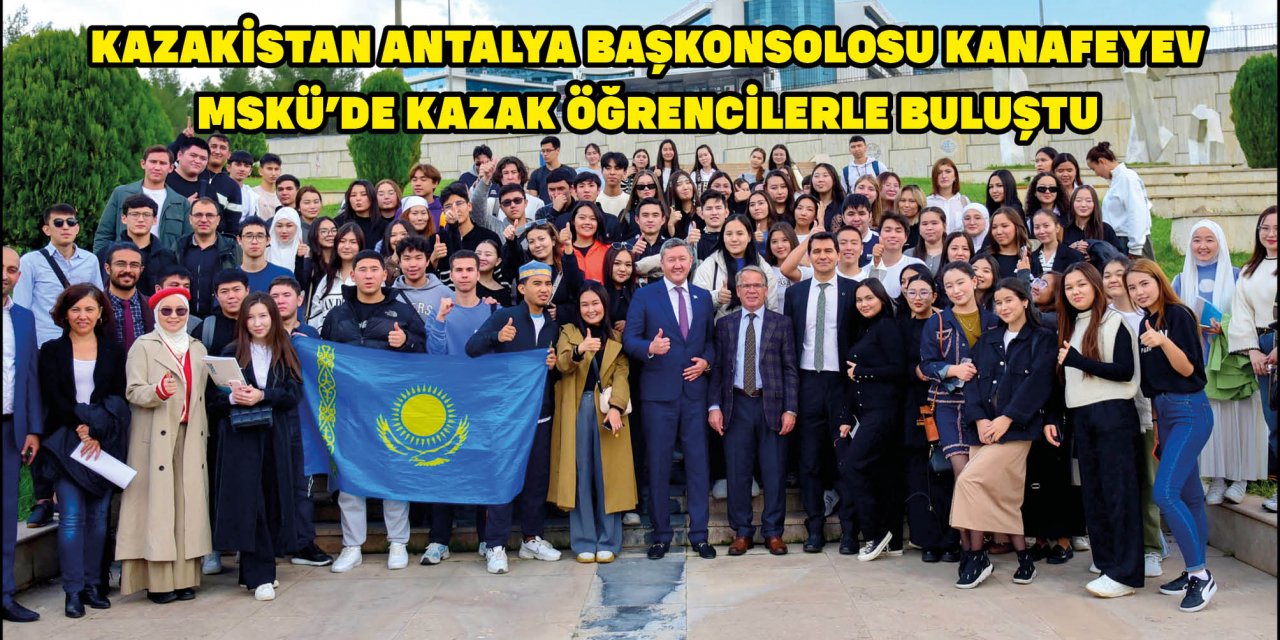 KAZAKİSTAN ANTALYA BAŞKONSOLOSU KANAFEYEV MSKÜ’DE KAZAK ÖĞRENCİLERLE BULUŞTU