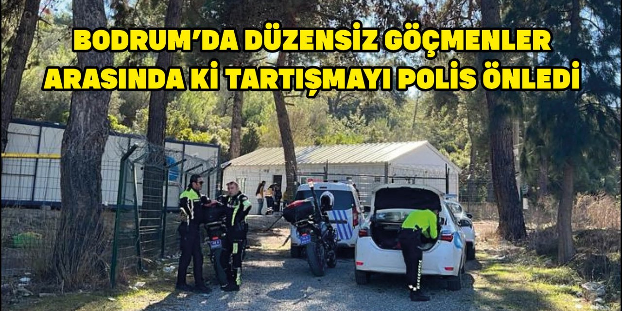 BODRUM'DA DÜZENSİZ GÖÇMENLER ARASINDA Kİ TARTIŞMAYI POLİS ÖNLEDİ