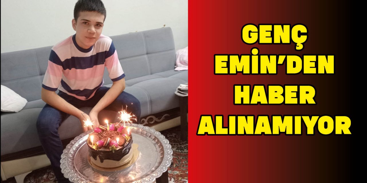 GENÇ EMİN'DEN HABER ALINAMIYOR