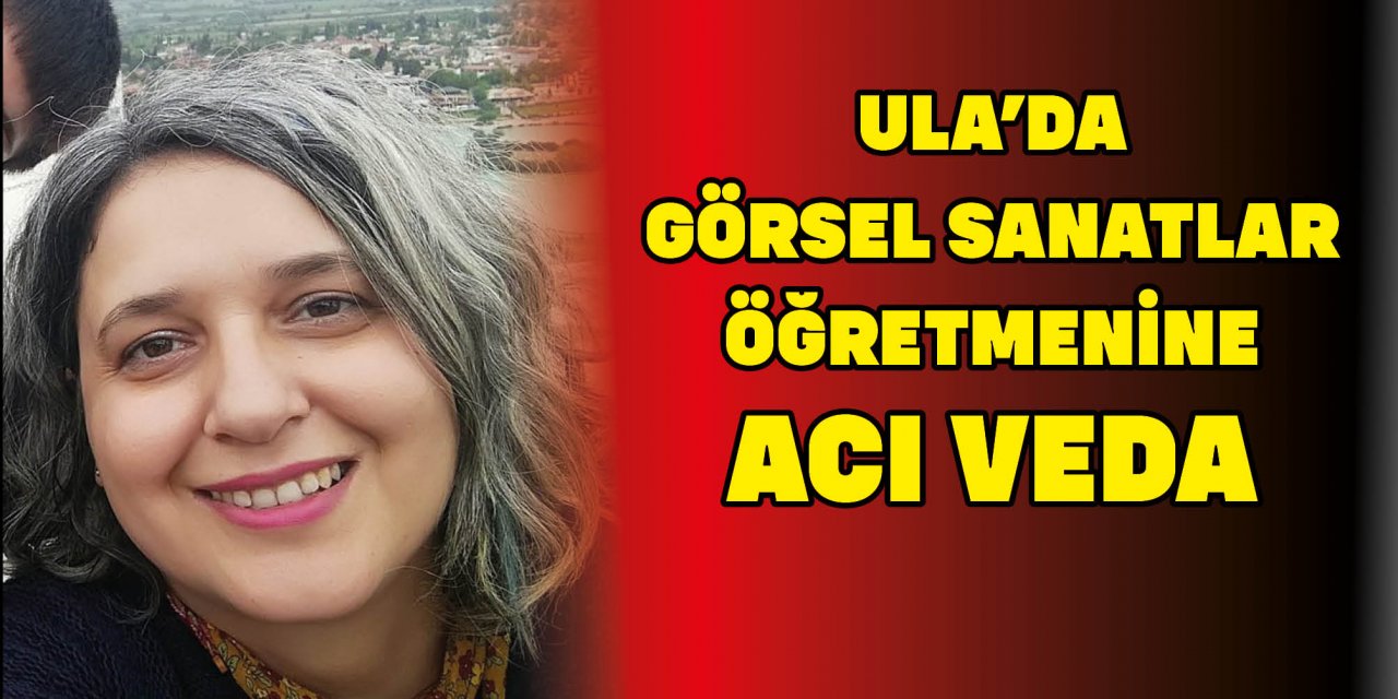 ULA’DA GÖRSEL SANATLAR ÖĞRETMENİNE ACI VEDA