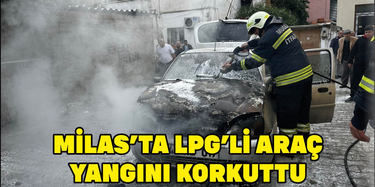 MİLAS’TA LPG’Lİ ARAÇ YANGINI KORKUTTU