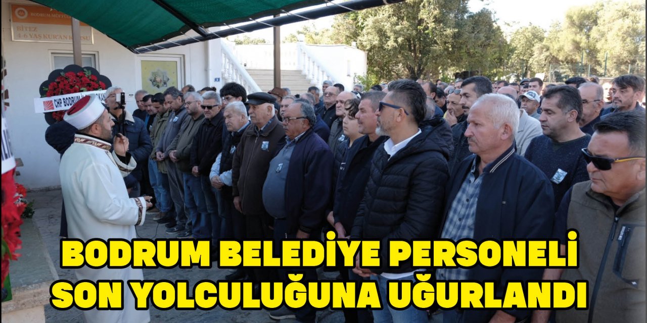 BODRUM BELEDİYE PERSONELİ SON YOLCULUĞUNA UĞURLANDI