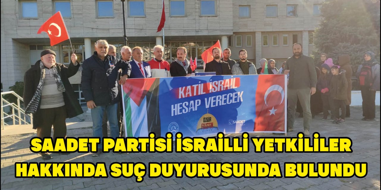 ​​​​​​​SAADET PARTİSİ İSRAİLLİ YETKİLİLER HAKKINDA SUÇ DUYURUSUNDA BULUNDU