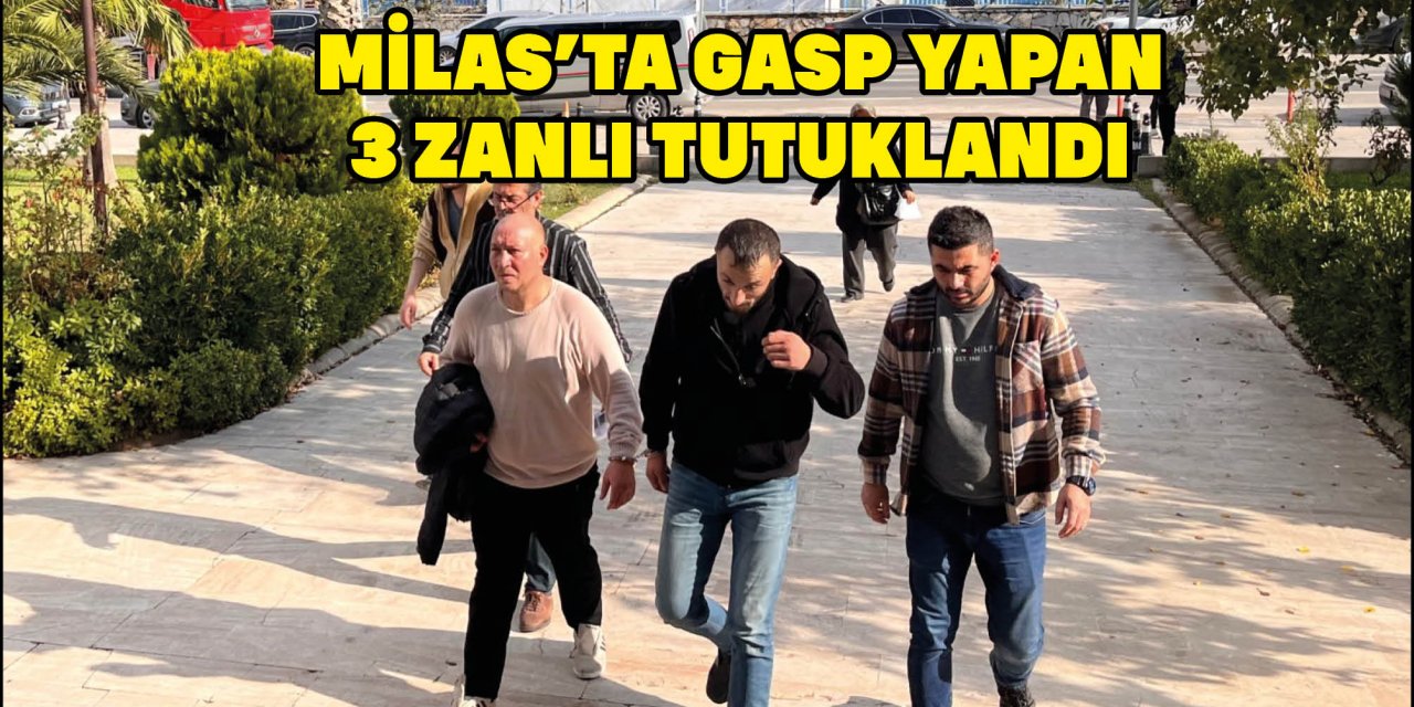 MİLAS'TA GASP YAPAN 3 ZANLI TUTUKLANDI