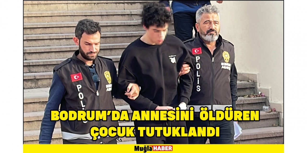 BODRUM'DA ANNESİNİ  ÖLDÜREN ÇOCUK TUTUKLANDI