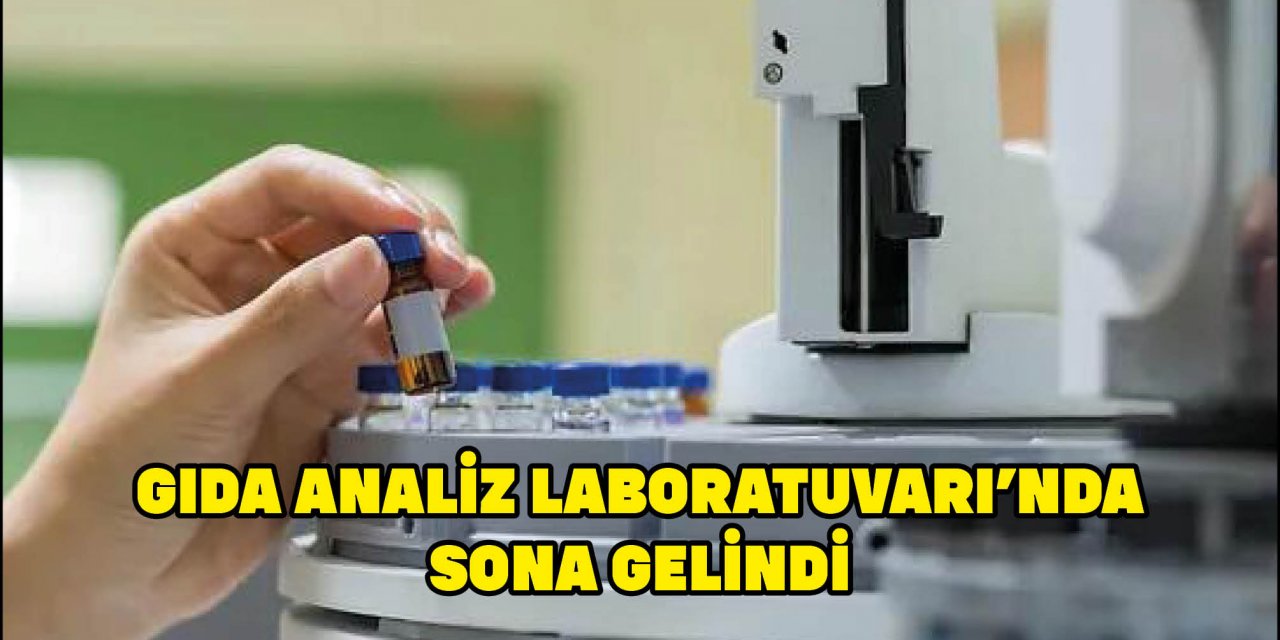 GIDA ANALİZ LABORATUVARI’NDA SONA GELİNDİ