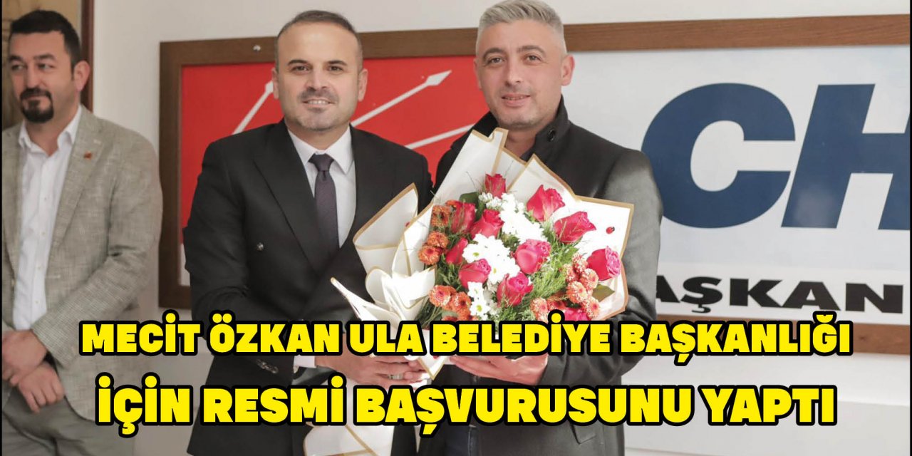 MECİT ÖZKAN ULA BELEDİYE BAŞKANLIĞI İÇİN RESMİ BAŞVURUSUNU YAPTI