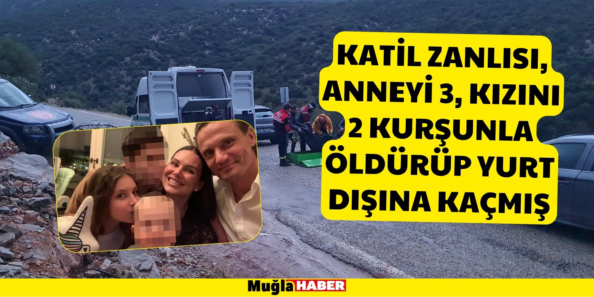 KATİL ZANLISI, ANNEYİ 3, KIZINI 2 KURŞUNLA ÖLDÜRÜP YURT DIŞINA KAÇMIŞ