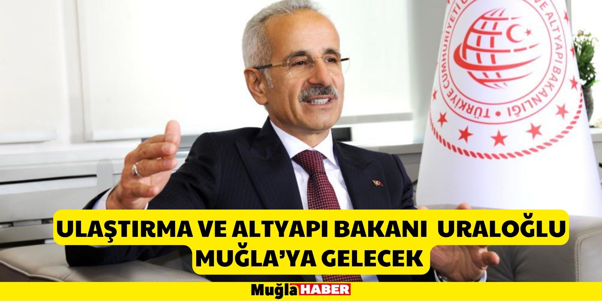 ULAŞTIRMA VE ALTYAPI BAKANI URALOĞLU MUĞLA’YA GELECEK