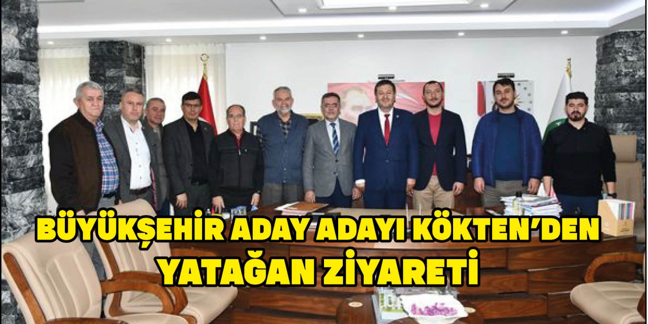 BÜYÜKŞEHİR ADAY ADAYI KÖKTEN’DEN YATAĞAN ZİYARETİ