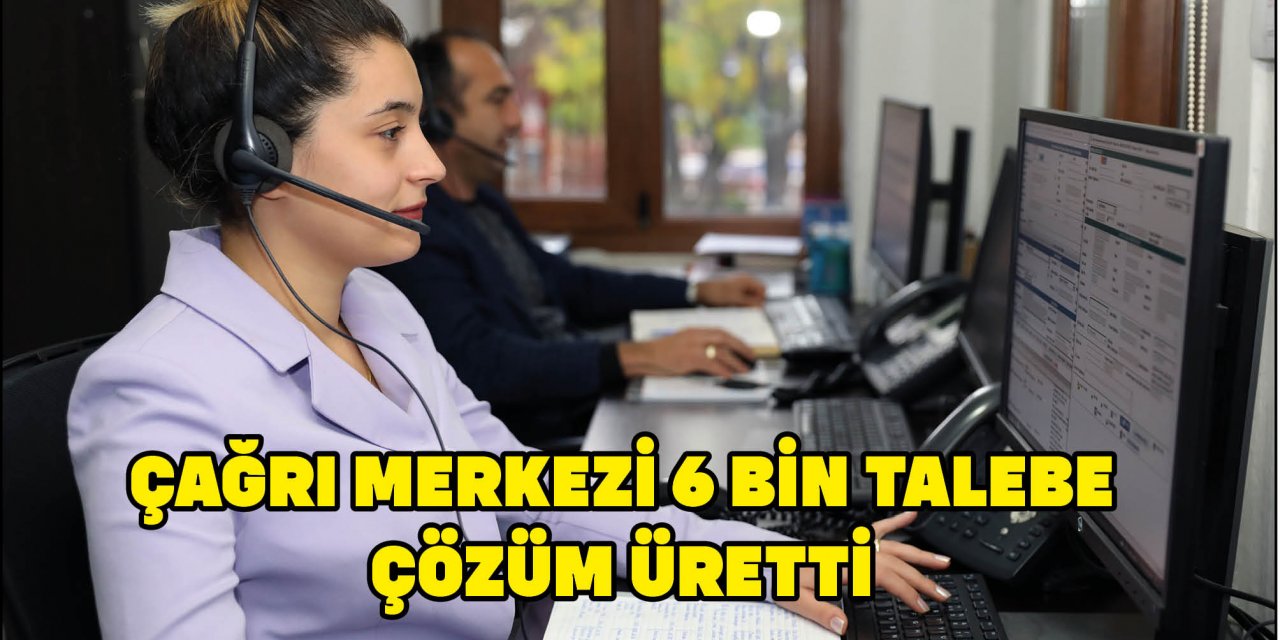 ÇAĞRI MERKEZİ 6 BİN TALEBE ÇÖZÜM ÜRETTİ