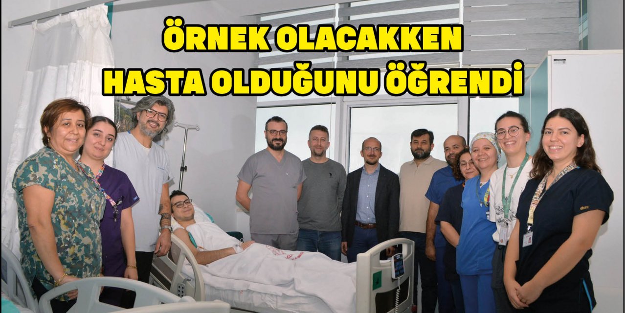 ÖRNEK OLACAKKEN  HASTA OLDUĞUNU ÖĞRENDİ