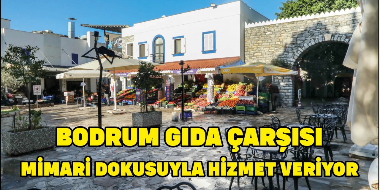 BODRUM GIDA ÇARŞISI MİMARİ DOKUSUYLA HİZMET VERİYOR