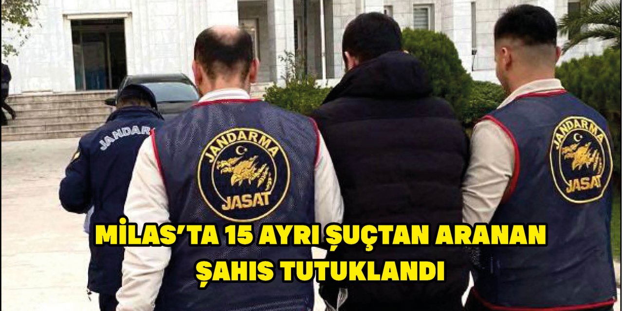 MİLAS’TA 15 AYRI ŞUÇTAN ARANAN ŞAHIS TUTUKLANDI