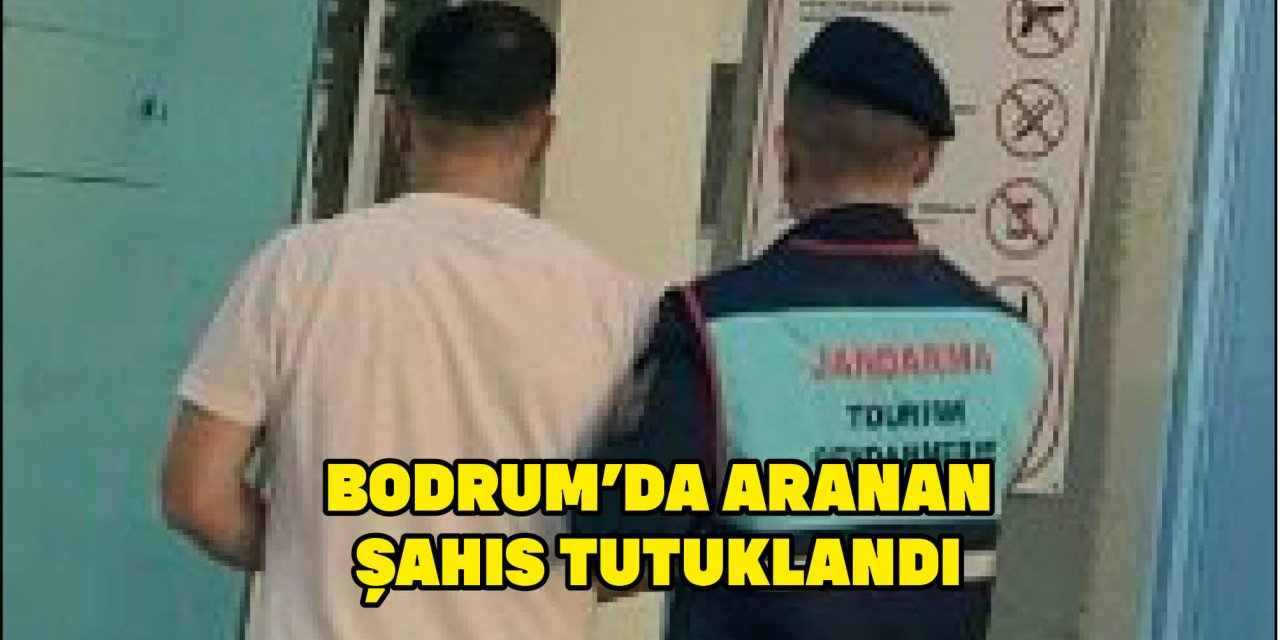 BODRUM’DA ARANAN ŞAHIS TUTUKLANDI