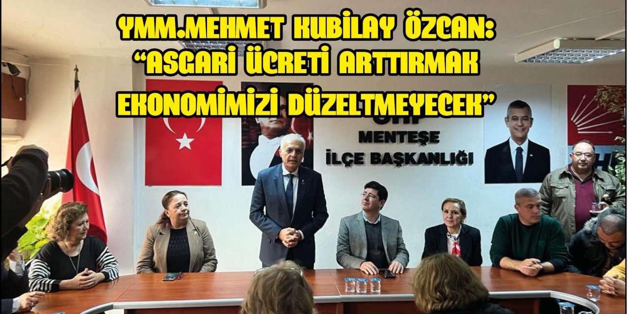 YMM.MEHMET KUBİLAY ÖZCAN:  “ASGARİ ÜCRETİ ARTTIRMAK EKONOMİMİZİ DÜZELTMEYECEK”