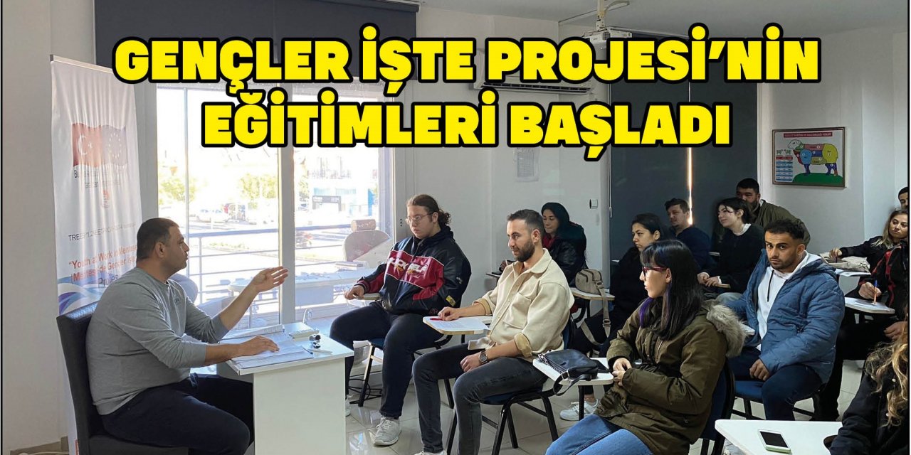 GENÇLER İŞTE PROJESİ’NİN EĞİTİMLERİ BAŞLADI