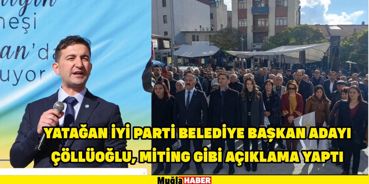 YATAĞAN İYİ PARTİ BELEDİYE BAŞKAN ADAYI ÇÖLLÜOĞLU, MİTİNG GİBİ AÇIKLAMA YAPTI