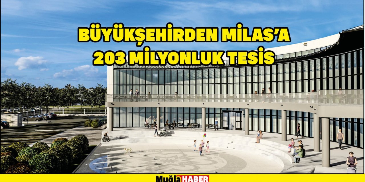 BÜYÜKŞEHİRDEN MİLAS’A 203 MİLYONLUK TESİS