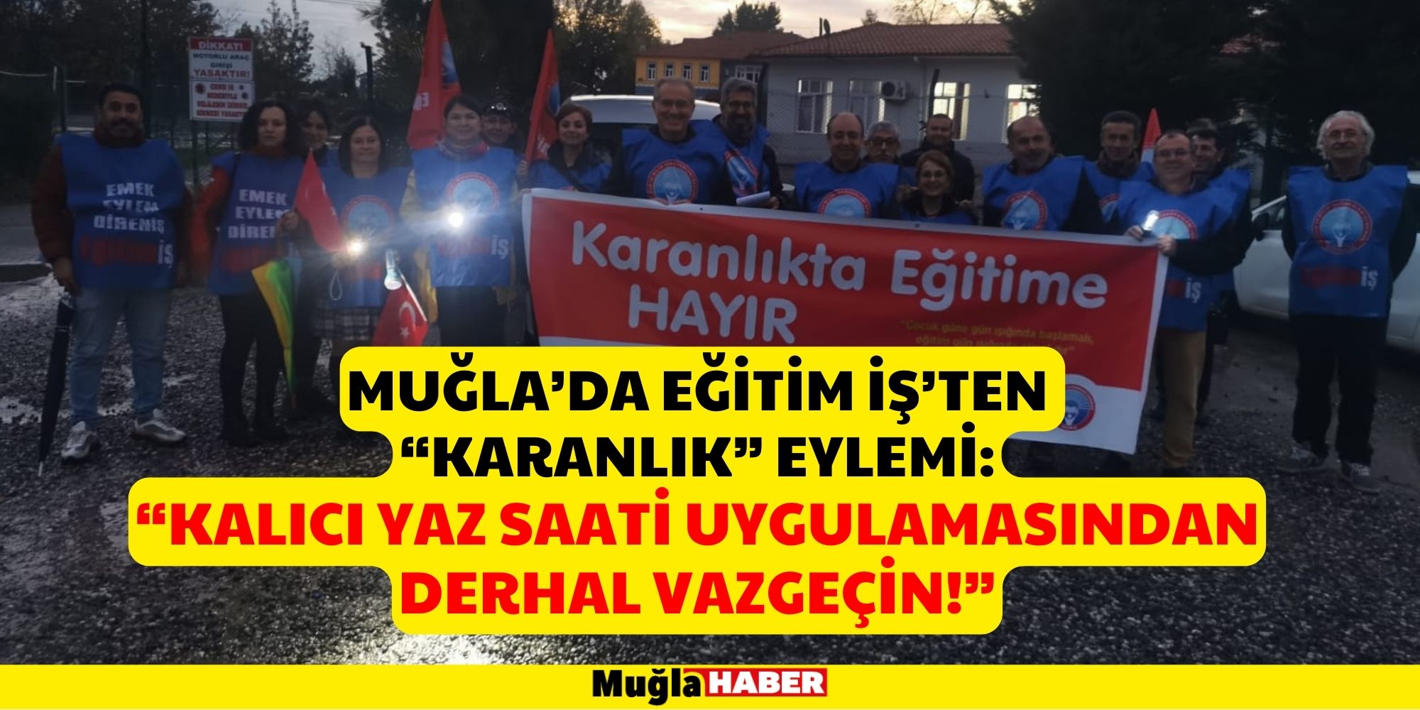 MUĞLA’DA EĞİTİM İŞ’TEN “KARANLIK” EYLEMİ: “KALICI YAZ SAATİ UYGULAMASINDAN DERHAL VAZGEÇİN!”