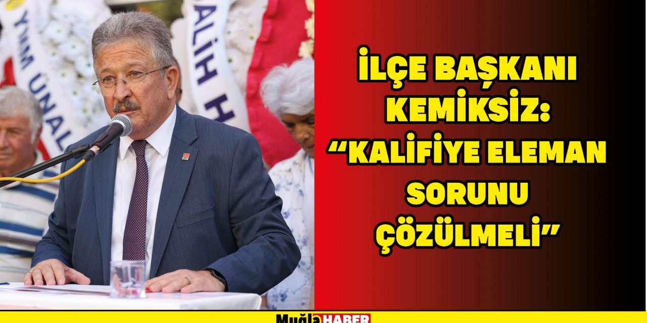 İLÇE BAŞKANI KEMİKSİZ: “KALİFİYE ELAMAN SORUNU ÇÖZÜLMELİ”