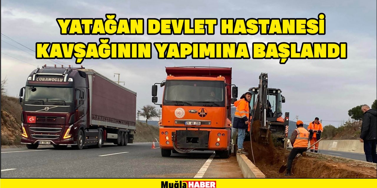 YATAĞAN DEVLET HASTANESİ KAVŞAĞININ YAPIMINA BAŞLANDI