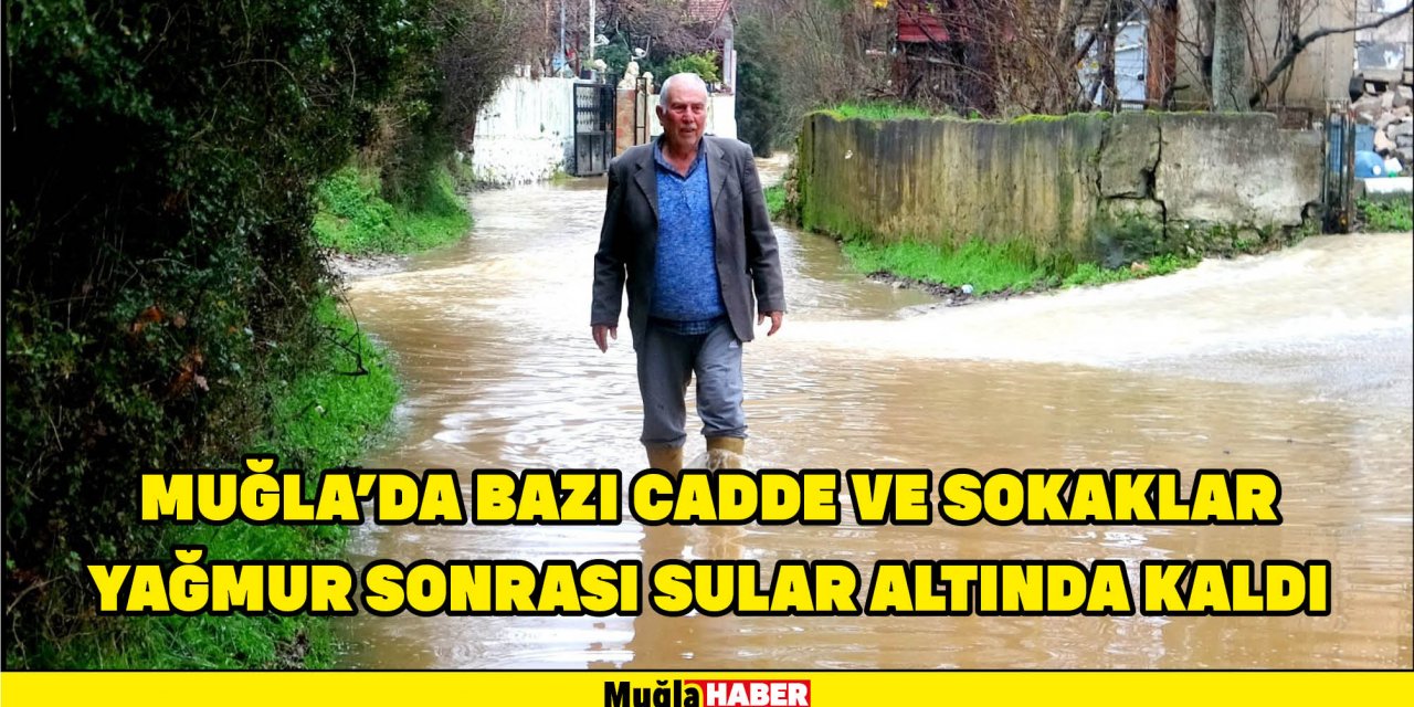MUĞLA’DA BAZI CADDE VE SOKAKLAR YAĞMUR SONRASI SULAR ALTINDA KALDI