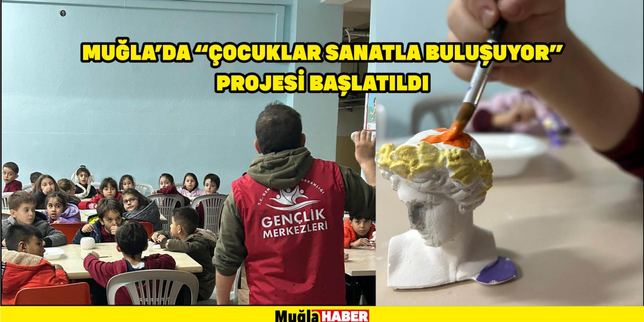 MUĞLA'DA "ÇOCUKLAR SANATLA BULUŞUYOR" PROJESİ BAŞLATILDI