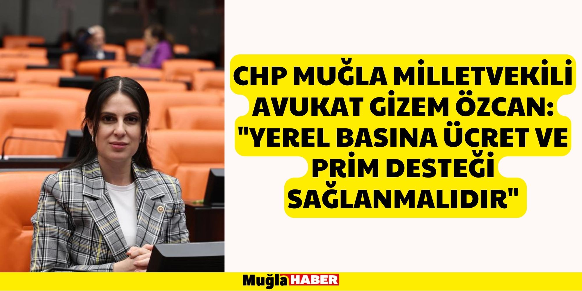 CHP Muğla Milletvekili Avukat Gizem Özcan: "Yerel Basına ücret ve prim desteği sağlanmalıdır"