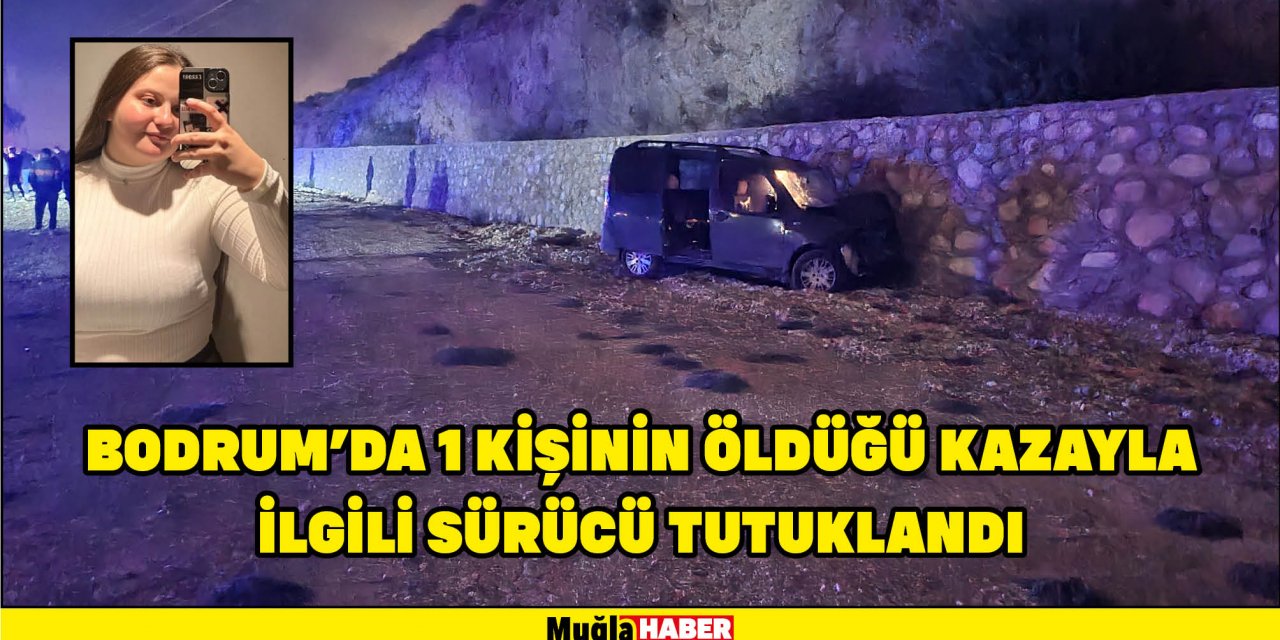 BODRUM'DA 1 KİŞİNİN ÖLDÜĞÜ KAZAYLA İLGİLİ SÜRÜCÜ TUTUKLANDI