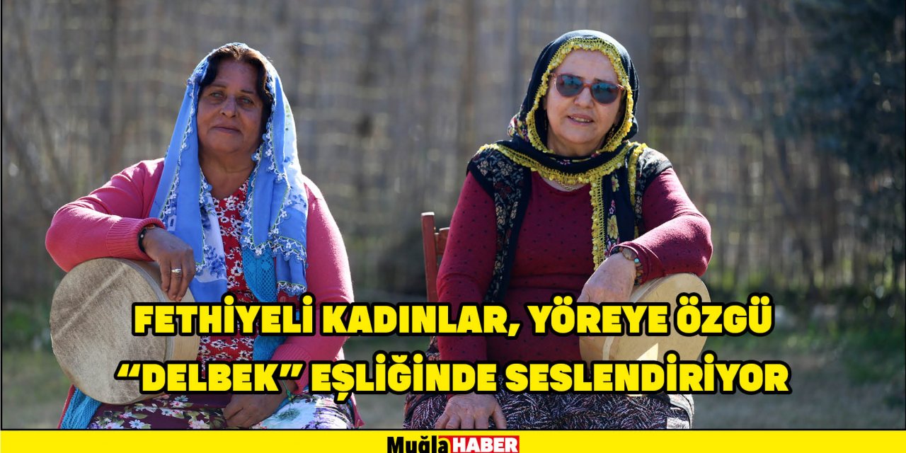 FETHİYELİ KADINLAR, POPÜLER ŞARKILARI YÖREYE ÖZGÜ "DELBEK" EŞLİĞİNDE SESLENDİRİYOR