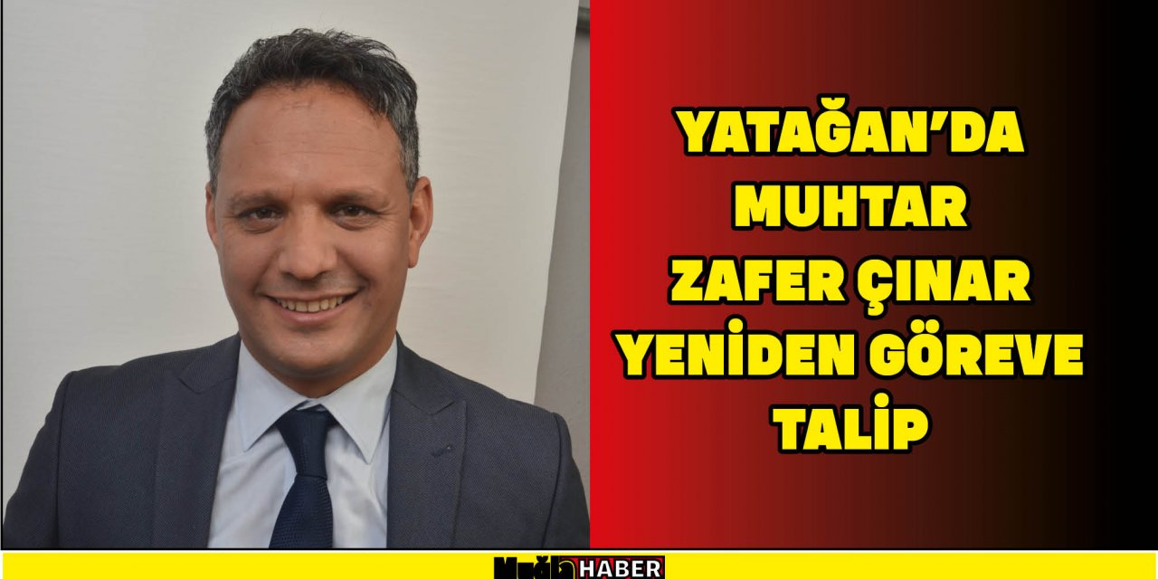 YATAĞAN’DA MUHTAR ZAFER ÇINAR YENİDEN GÖREVE TALİP