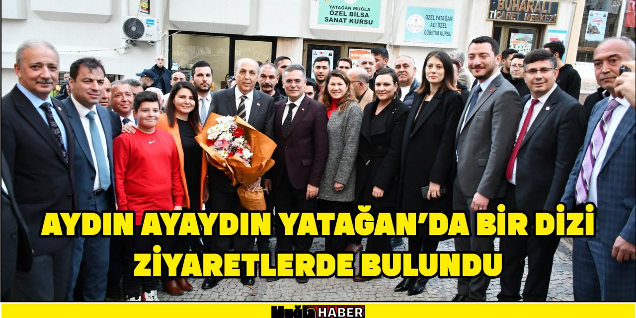 AYDIN AYAYDIN YATAĞAN’DA BİR DİZİ ZİYARETLERDE BULUNDU