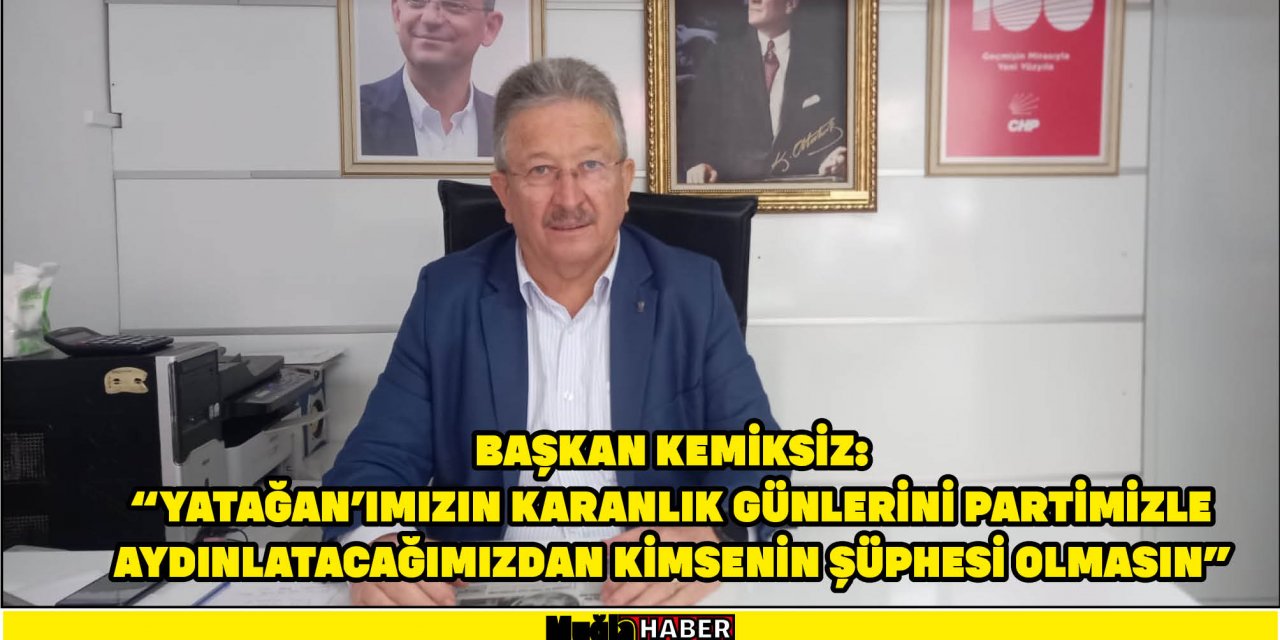 BAŞKAN KEMİKSİZ:  “YATAĞAN’IMIZIN KARANLIK GÜNLERİNİ PARTİMİZLE AYDINLATACAĞIMIZDAN KİMSENİN ŞÜPHESİ OLMASIN”