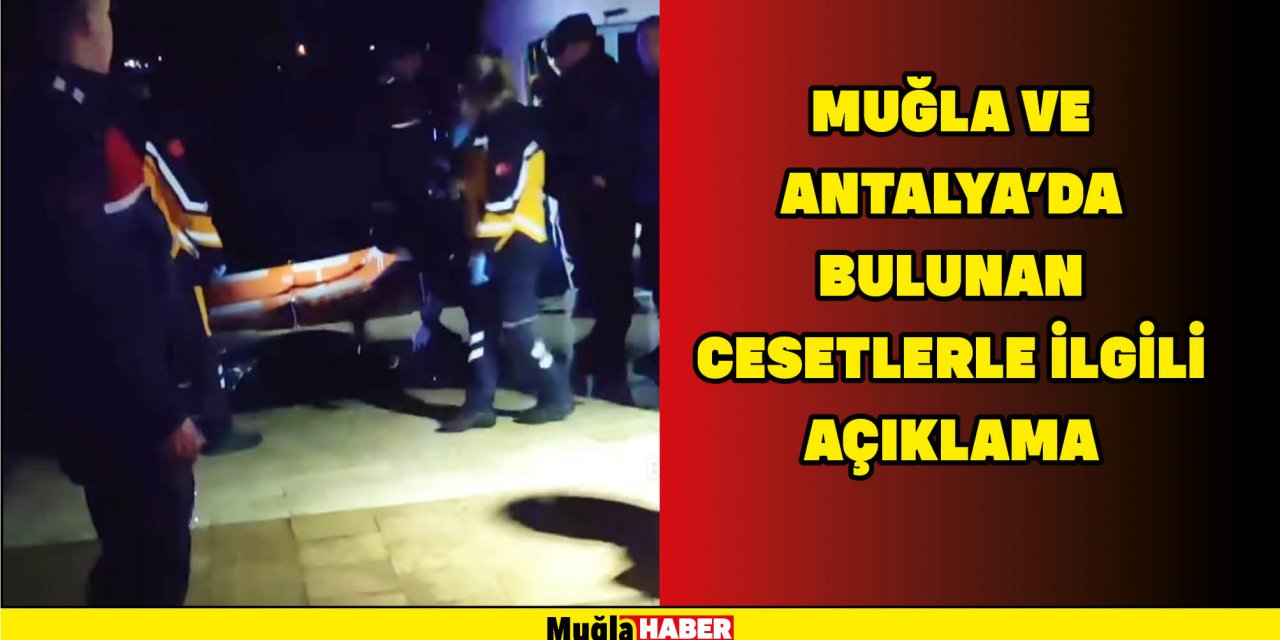 MUĞLA VE ANTALYA’DA BULUNAN CESETLERLE İLGİLİ AÇIKLAMA