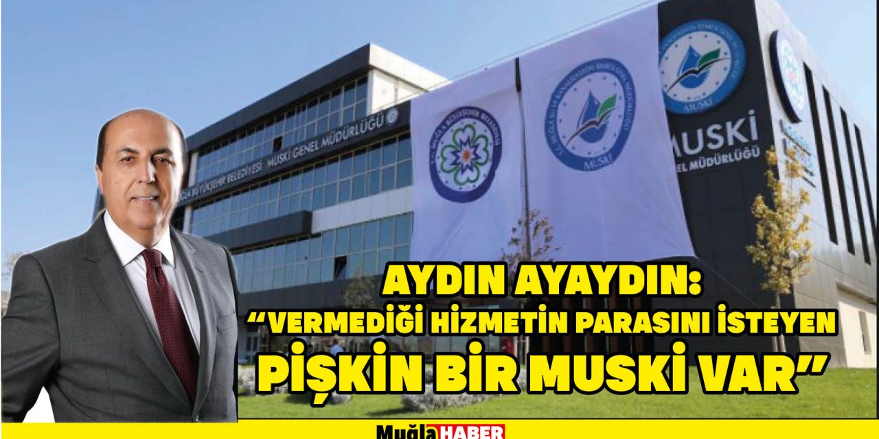 AYDIN AYAYDIN: “VERMEDİĞİ HİZMETİN PARASINI İSTEYEN   PİŞKİN BİR MUSKİ VAR”