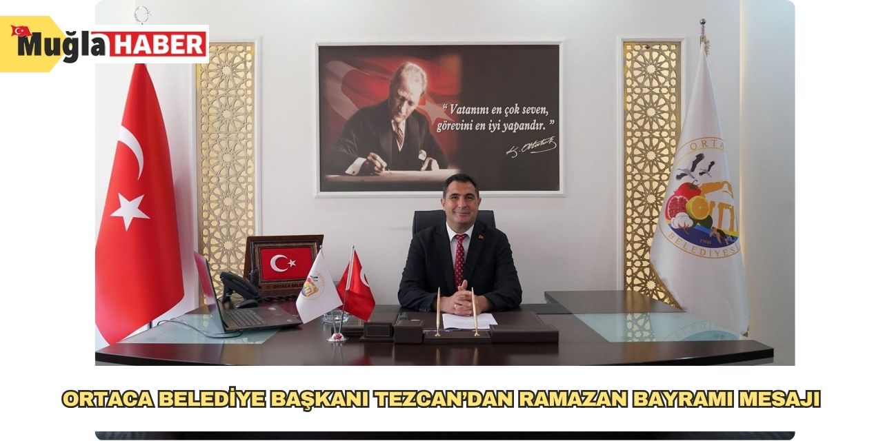Ortaca Belediye Başkanı Tezcan’dan Ramazan Bayramı Mesajı